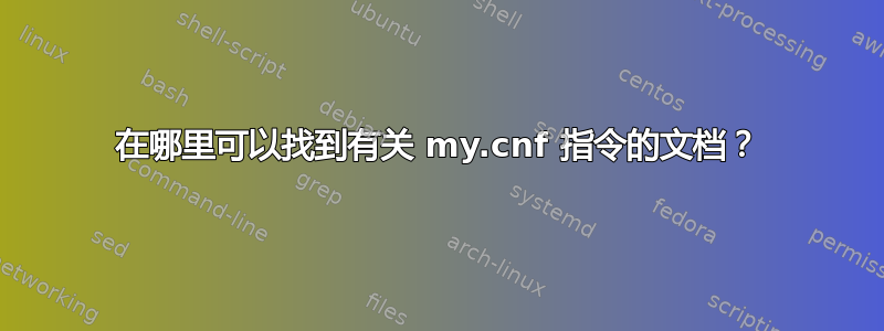 在哪里可以找到有关 my.cnf 指令的文档？