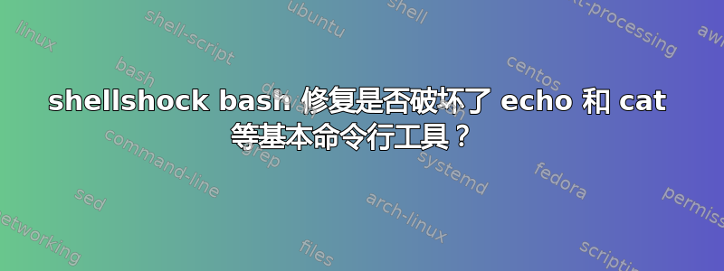 shellshock bash 修复是否破坏了 echo 和 cat 等基本命令行工具？ 