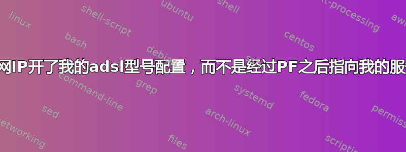 我的外网IP开了我的adsl型号配置，而不是经过PF之后指向我的服务器？