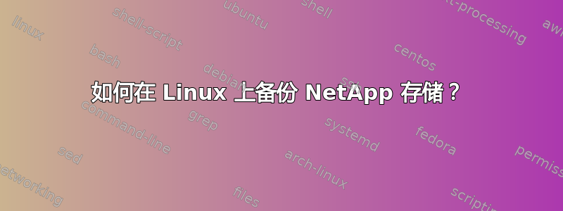 如何在 Linux 上备份 NetApp 存储？