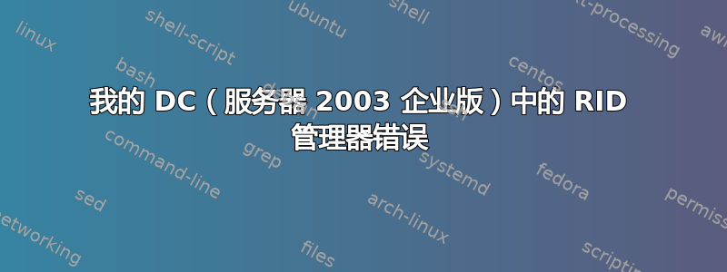 我的 DC（服务器 2003 企业版）中的 RID 管理器错误