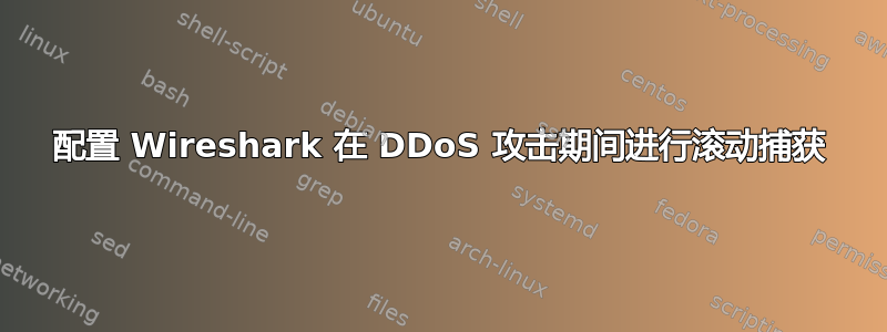 配置 Wireshark 在 DDoS 攻击期间进行滚动捕获