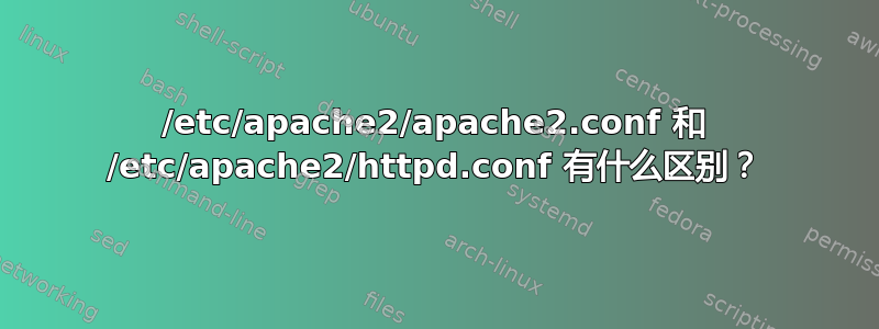 /etc/apache2/apache2.conf 和 /etc/apache2/httpd.conf 有什么区别？