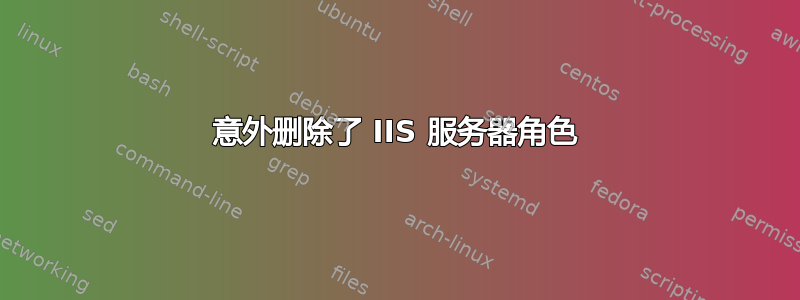 意外删除了 IIS 服务器角色