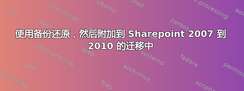 使用备份还原，然后附加到 Sharepoint 2007 到 2010 的迁移中