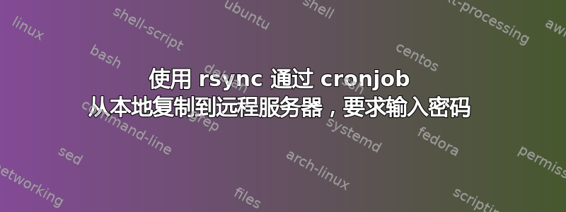 使用 rsync 通过 cronjob 从本地复制到远程服务器，要求输入密码