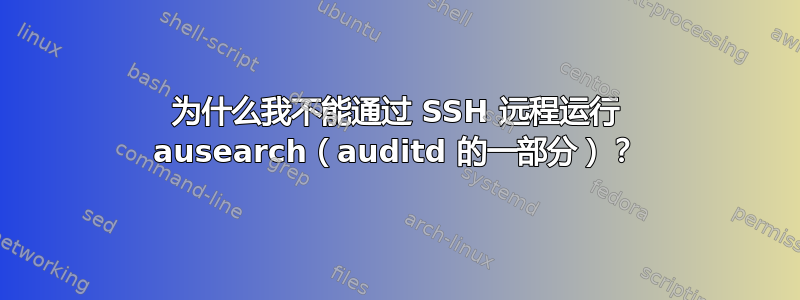 为什么我不能通过 SSH 远程运行 ausearch（auditd 的一部分）？