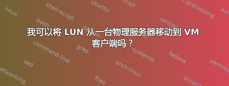 我可以将 LUN 从一台物理服务器移动到 VM 客户端吗？