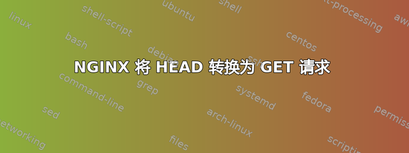 NGINX 将 HEAD 转换为 GET 请求