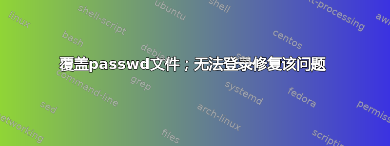 覆盖passwd文件；无法登录修复该问题