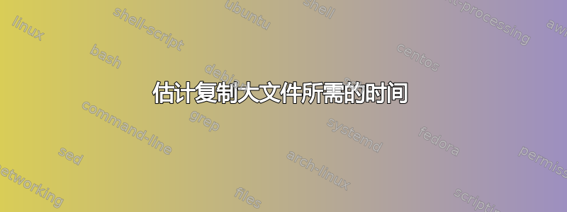 估计复制大文件所需的时间