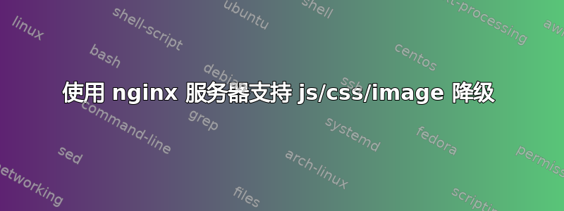 使用 nginx 服务器支持 js/css/image 降级