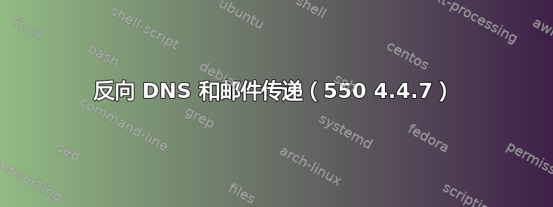 反向 DNS 和邮件传递（550 4.4.7）