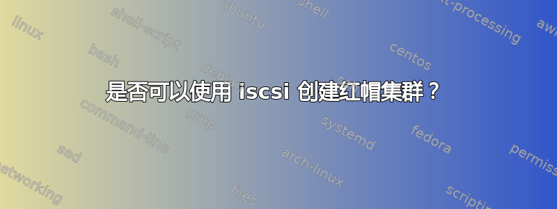 是否可以使用 iscsi 创建红帽集群？