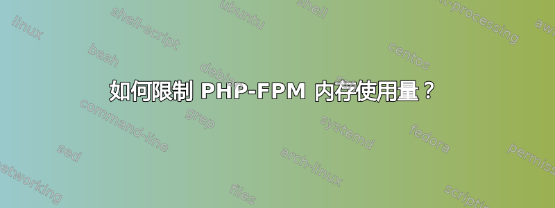 如何限制 PHP-FPM 内存使用量？