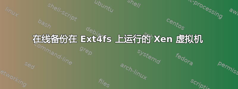 在线备份在 Ext4fs 上运行的 Xen 虚拟机