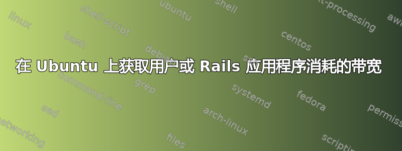 在 Ubuntu 上获取用户或 Rails 应用程序消耗的带宽