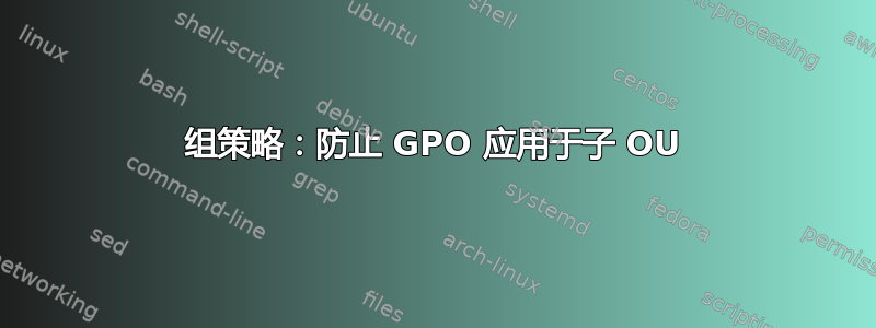 组策略：防止 GPO 应用于子 OU