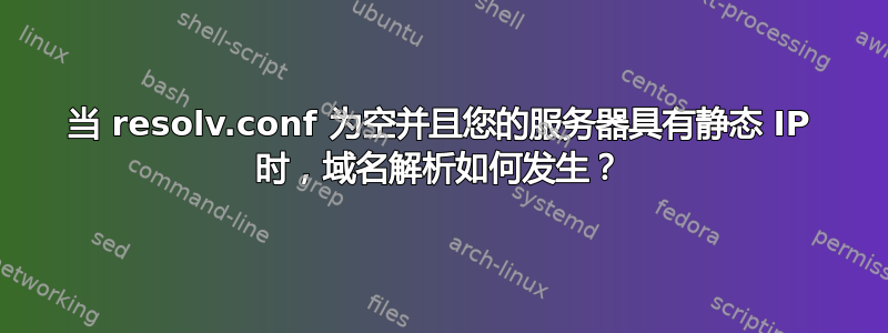 当 resolv.conf 为空并且您的服务器具有静态 IP 时，域名解析如何发生？