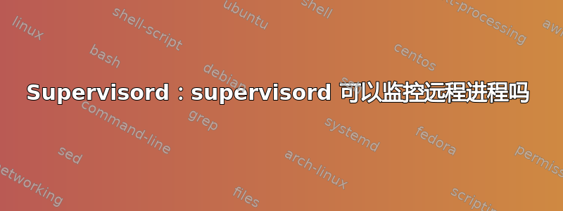 Supervisord：supervisord 可以监控远程进程吗