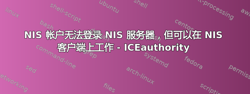 NIS 帐户无法登录 NIS 服务器，但可以在 NIS 客户端上工作 - ICEauthority