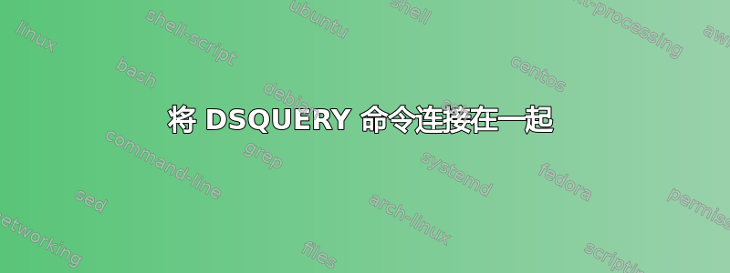 将 DSQUERY 命令连接在一起