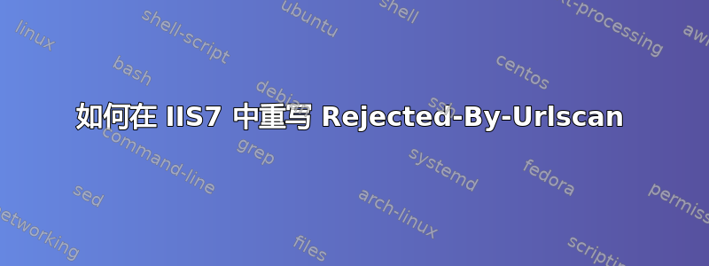 如何在 IIS7 中重写 Rejected-By-Urlscan