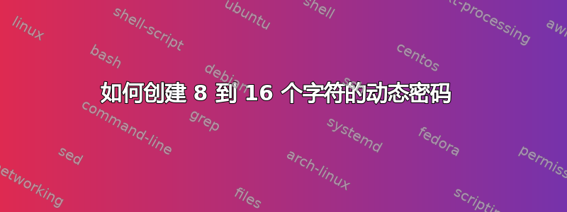 如何创建 8 到 16 个字符的动态密码 