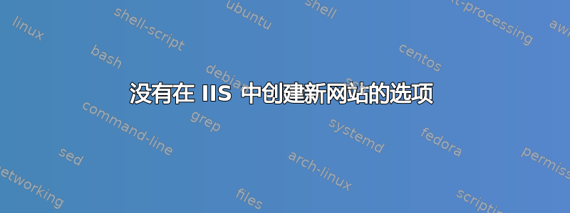 没有在 IIS 中创建新网站的选项