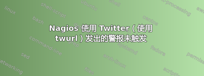 Nagios 使用 Twitter（使用 twurl）发出的警报未触发