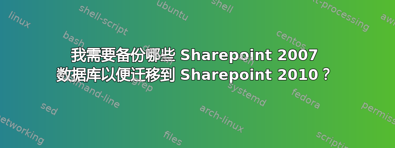 我需要备份哪些 Sharepoint 2007 数据库以便迁移到 Sharepoint 2010？