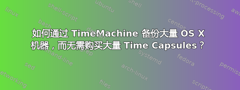 如何通过 TimeMachine 备份大量 OS X 机器，而无需购买大量 Time Capsules？