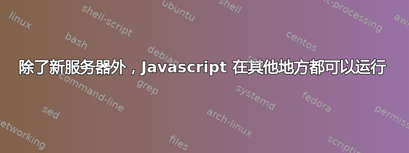 除了新服务器外，Javascript 在其他地方都可以运行