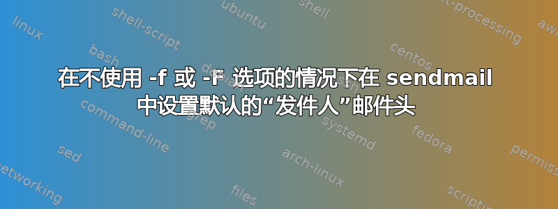 在不使用 -f 或 -F 选项的情况下在 sendmail 中设置默认的“发件人”邮件头