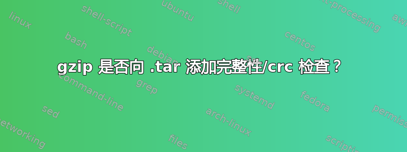 gzip 是否向 .tar 添加完整性/crc 检查？