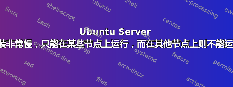 Ubuntu Server 安装非常慢，只能在某些节点上运行，而在其他节点上则不能运行