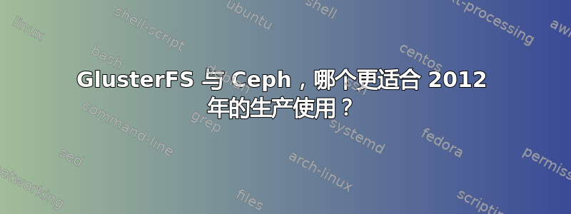 GlusterFS 与 Ceph，哪个更适合 2012 年的生产使用？