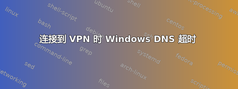 连接到 VPN 时 Windows DNS 超时