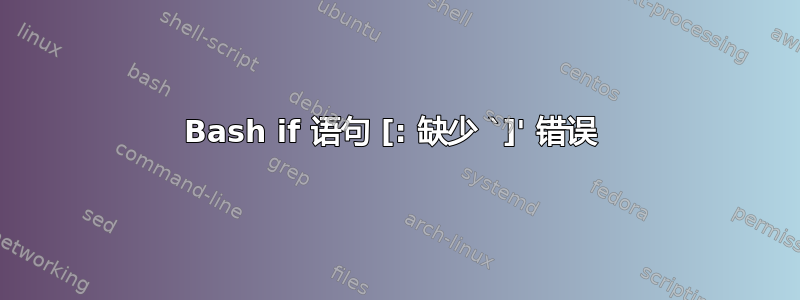 Bash if 语句 [: 缺少 `]' 错误 