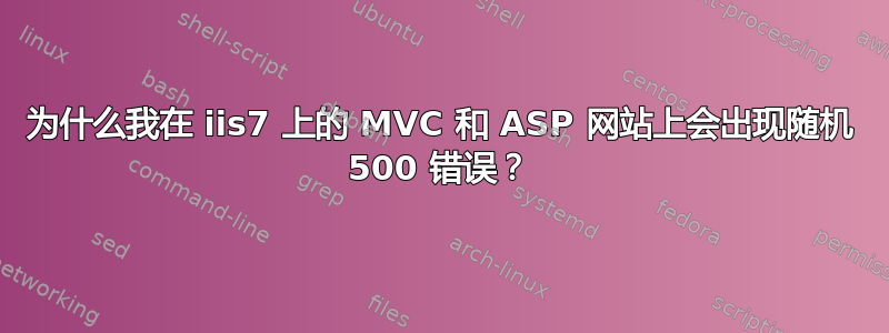 为什么我在 iis7 上的 MVC 和 ASP 网站上会出现随机 500 错误？