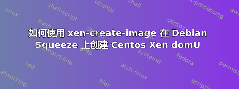 如何使用 xen-create-image 在 Debian Squeeze 上创建 Centos Xen domU