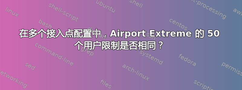 在多个接入点配置中，Airport Extreme 的 50 个用户限制是否相同？