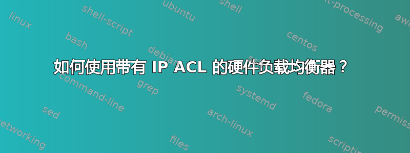 如何使用带有 IP ACL 的硬件负载均衡器？