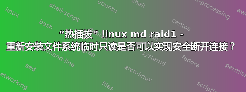 “热插拔” linux md raid1 - 重新安装文件系统临时只读是否可以实现安全断开连接？