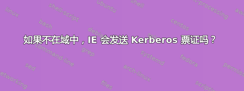 如果不在域中，IE 会发送 Kerberos 票证吗？