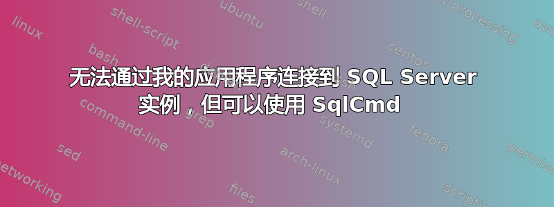 无法通过我的应用程序连接到 SQL Server 实例，但可以使用 SqlCmd 