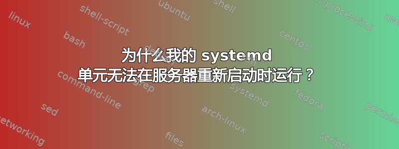 为什么我的 systemd 单元无法在服务器重新启动时运行？