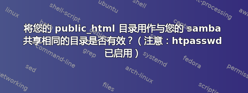 将您的 public_html 目录用作与您的 samba 共享相同的目录是否有效？（注意：htpasswd 已启用）