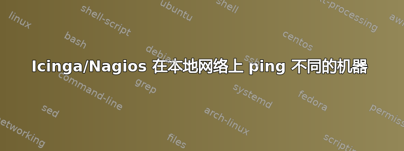 Icinga/Nagios 在本地网络上 ping 不同的机器