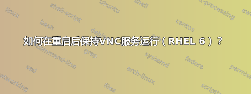 如何在重启后保持VNC服务运行（RHEL 6）？